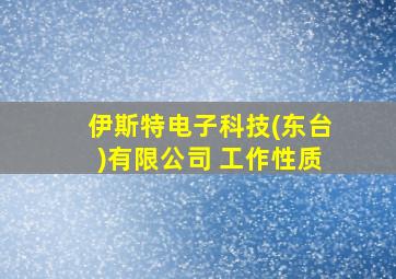 伊斯特电子科技(东台)有限公司 工作性质